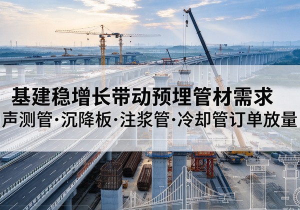 南通基建稳增长带动预埋监测管材需求，声测管、沉降板、注浆管订单持续放量