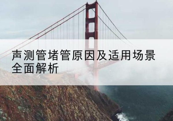 南通声测管堵管的主要原因有哪些？-声测管堵管原因及适用场景全面解析